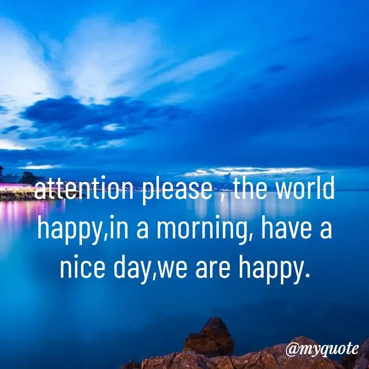 Quote by Piklu Karmakar - attention please , the world happy,in a morning, have a nice day,we are happy. - Made using Quotes Creator App, Post Maker App