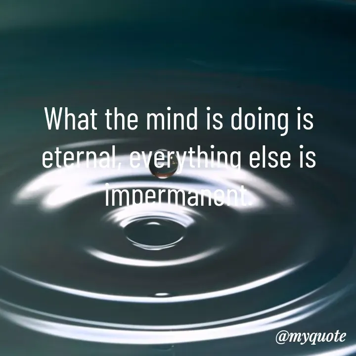 Quote by Piklu Karmakar - What the mind is doing is eternal, everything else is impermanent. - Made using Quotes Creator App, Post Maker App