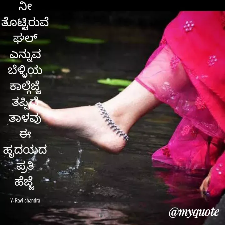 Quote by Ravichandra Ravichandra - ನೀ
ತೊಟ್ಟಿರುವೆ
ಘಲ್
ಎನ್ನುವ
ಬೆಳ್ಳಿಯ
ಕಾಲ್ಗೆಜ್ಜೆ
ತಪ್ಪಿದೆ
ತಾಳವು
ಈ
ಹೃದಯದ
ಪ್ರತಿ
ಹೆಜ್ಜೆ 

V. Ravi chandra - Made using Quotes Creator App, Post Maker App