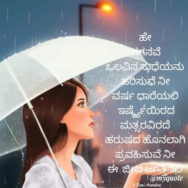 Quote by Ravichandra Ravichandra - ಹೇ 
ಗಗನವೆ
ಒಲವಿನ ಸುಧೆಯನು 
ಹರಿಸುವೆ ನೀ 
ವರ್ಷ ಧಾರೆಯಲಿ 
ಇರ್ಷ್ಶ್ಯೆಯಿರದ ಮತ್ಸರವಿರದೆ 
ಹರುಷದ ಹೊನಲಾಗಿ 
ಪ್ರವಹಿಸುವೆ ನೀ 
ಈ  ಜೀವ ಜಗತ್ತಿನಲಿ 

V. Ravi chandra - Made using Quotes Creator App, Post Maker App