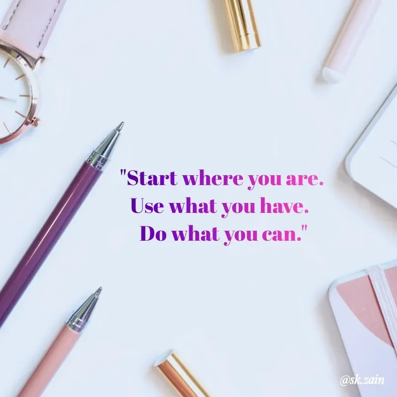 Quote by Sk.zain - "Start where you are. 
Use what you have.  
Do what you can." - Made using Quotes Creator App, Post Maker App