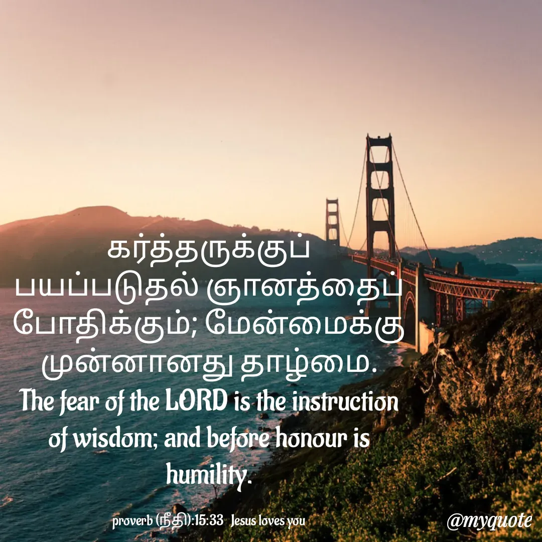 Quote by Miracle Jesus - கர்த்தருக்குப் பயப்படுதல் ஞானத்தைப் போதிக்கும்; மேன்மைக்கு முன்னானது தாழ்மை.
The fear of the LORD is the instruction of wisdom; and before honour is humility.

proverb (நீதி):15:33   Jesus loves you
 - Made using Quotes Creator App, Post Maker App
