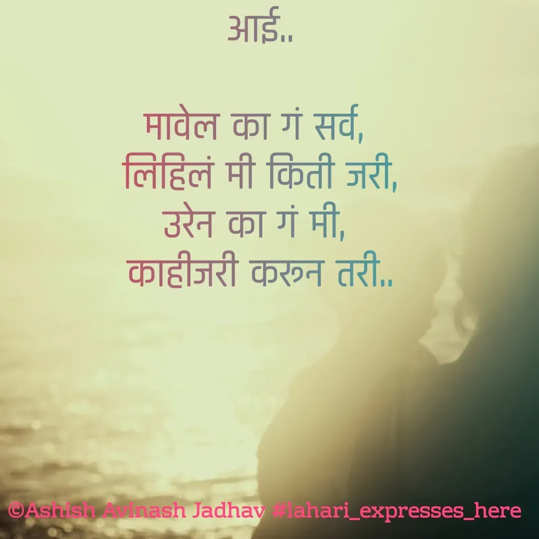 Quote by Ashish Jadhav - आई..

मावेल का गं सर्व, 
लिहिलं मी किती जरी,
उरेन का गं मी, 
काहीजरी करून तरी..

 - Made using Quotes Creator App, Post Maker App