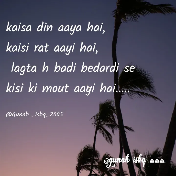 Quote by Gunah ishq - kaisa din aaya hai,
kaisi rat aayi hai,
 lagta h badi bedardi se
kisi ki mout aayi hai..... 

@Gunah _ishq_2005 - Made using Quotes Creator App, Post Maker App