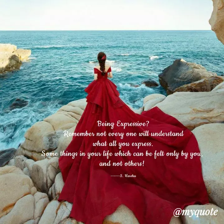 Quote by Harsharegina - Being Expressive?
Remember not every one will understand
what all you express.
Some things in your life which can be felt only by you, 
and not others! 

------S. Harsha - Made using Quotes Creator App, Post Maker App