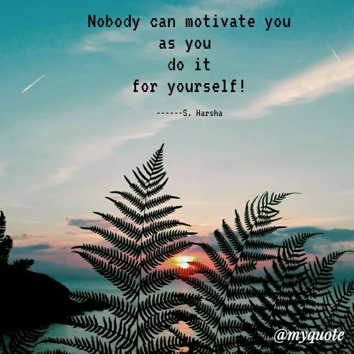 Quote by Harshalatha regina - Nobody can motivate you
as you 
do it
 for yourself! 

------S. Harsha - Made using Quotes Creator App, Post Maker App