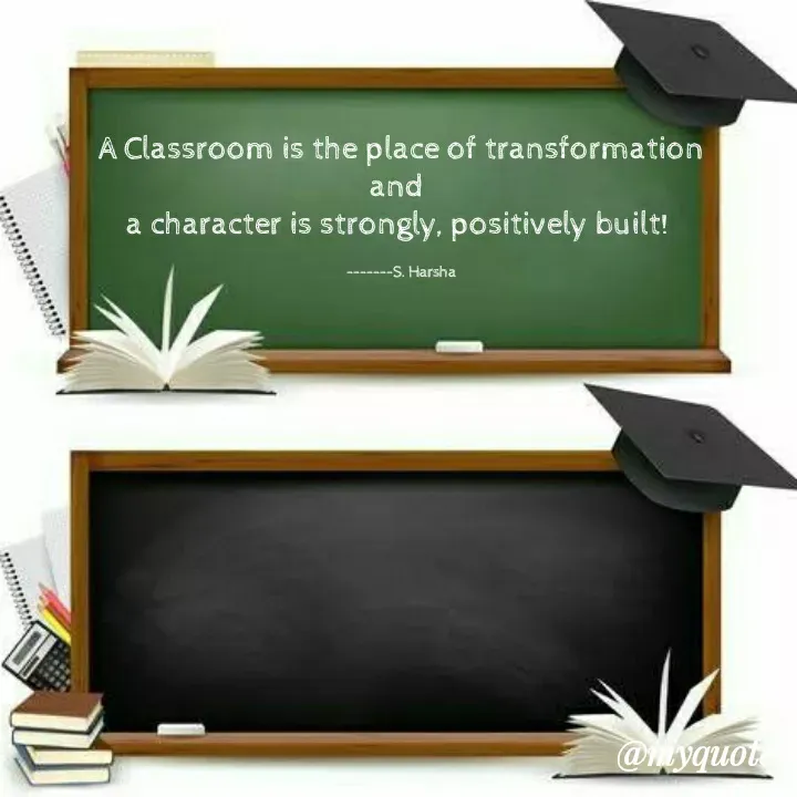 Quote by Harshalatha regina - A Classroom is the place of transformation
and 
a character is strongly, positively built! 

-------S. Harsha - Made using Quotes Creator App, Post Maker App