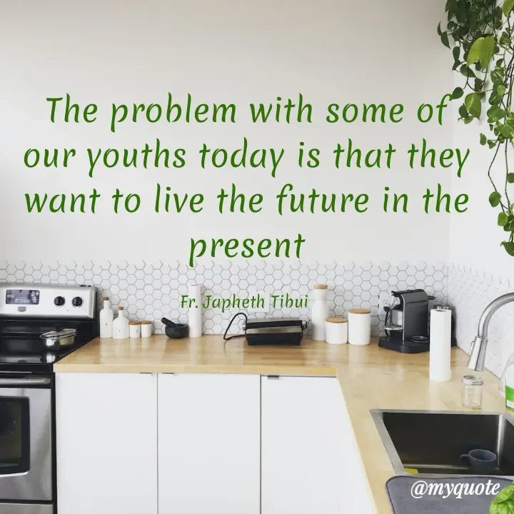 Quote by Fr. Japheth Tibui - The problem with some of our youths today is that they want to live the future in the present

Fr. Japheth Tibui  - Made using Quotes Creator App, Post Maker App