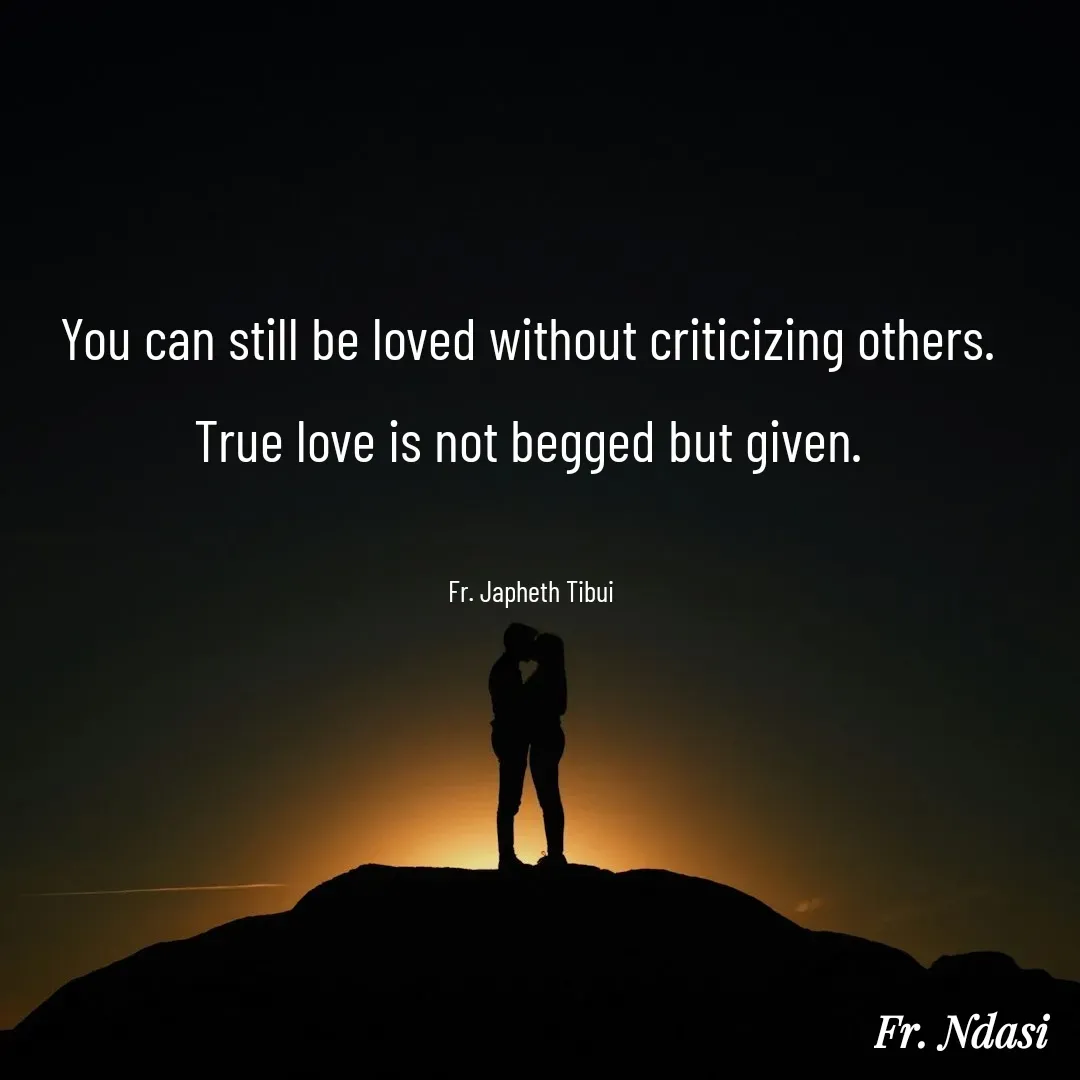 Quote by Fr. Japheth Tibui - You can still be loved without criticizing others. 
True love is not begged but given. 

Fr. Japheth Tibui  - Made using Quotes Creator App, Post Maker App
