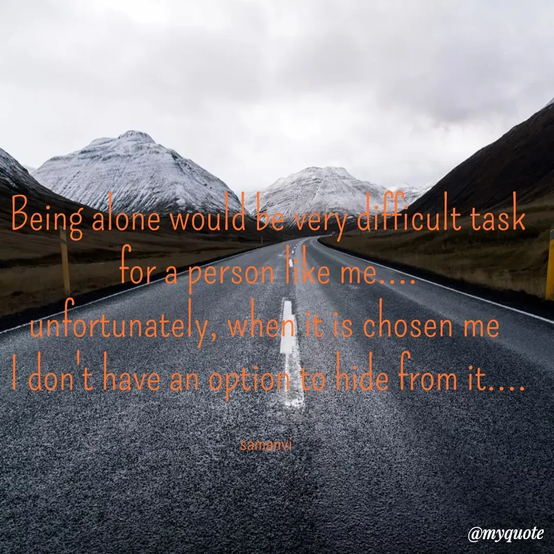 Quote by ಸಮನ್ವಿ - Being alone would be very difficult task
for a person like me....
unfortunately, when it is chosen me 
I don't have an option to hide from it....

samanvi  - Made using Quotes Creator App, Post Maker App