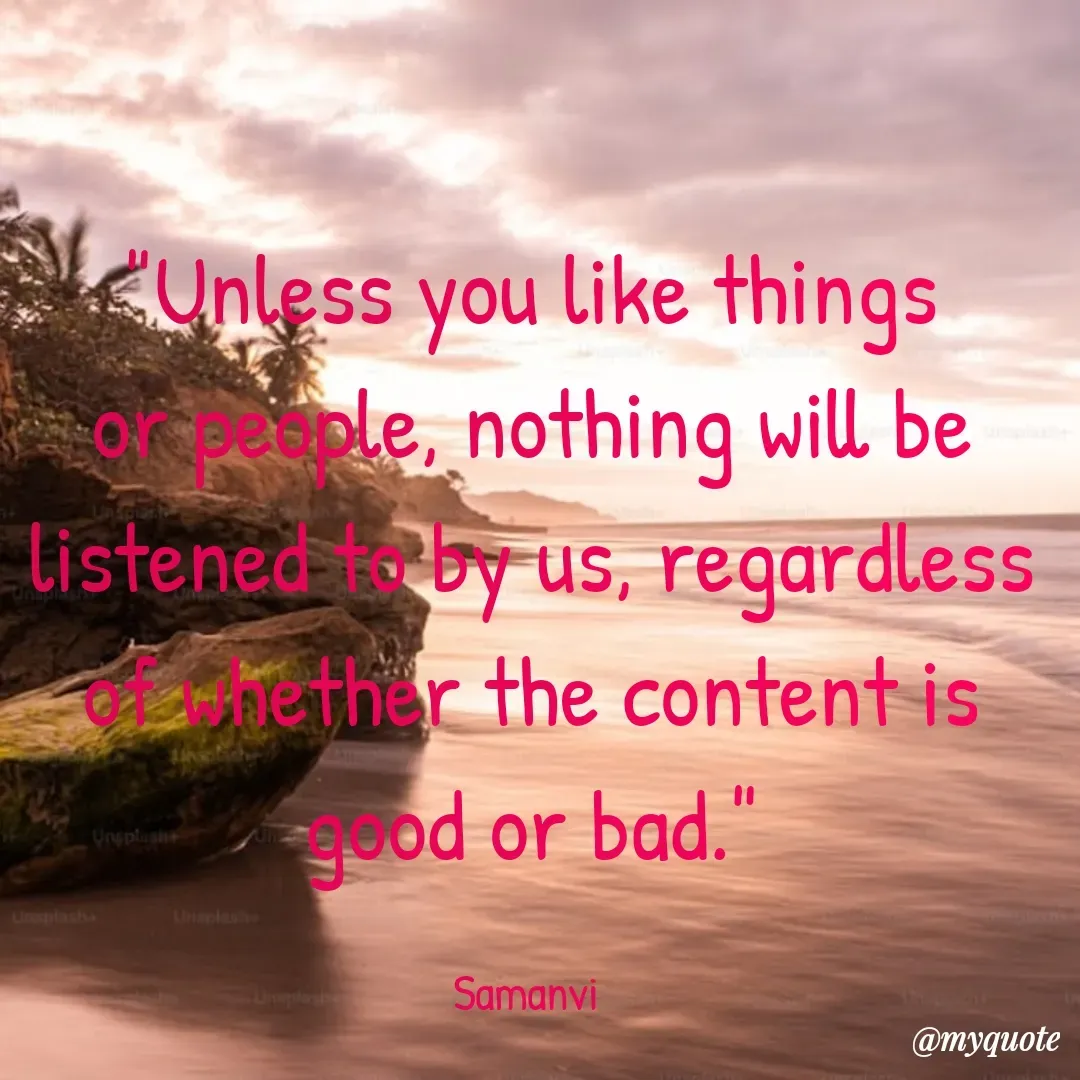 Quote by ಸಮನ್ವಿ - "Unless you like things or people, nothing will be listened to by us, regardless of whether the content is good or bad."

Samanvi  - Made using Quotes Creator App, Post Maker App