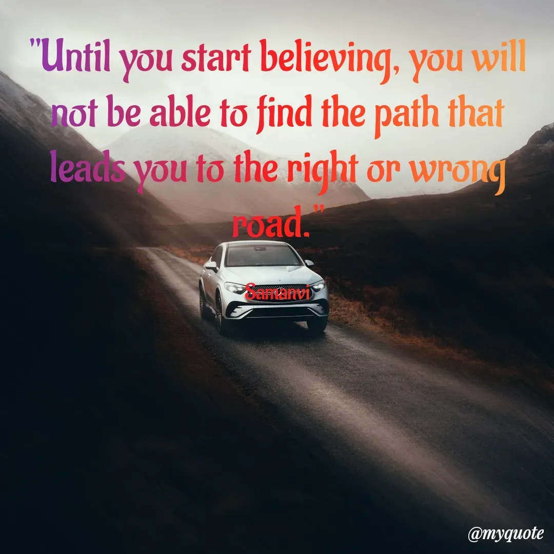 Quote by ಸಮನ್ವಿ - "Until you start believing, you will not be able to find the path that leads you to the right or wrong road."

Samanvi - Made using Quotes Creator App, Post Maker App