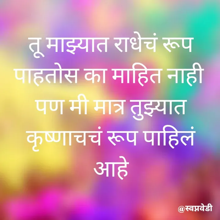 Quote by स्वप्नवेडी - तू माझ्यात राधेचं रूप पाहतोस का माहित नाही 
पण मी मात्र तुझ्यात कृष्णाचचं रूप पाहिलं आहे - Made using Quotes Creator App, Post Maker App