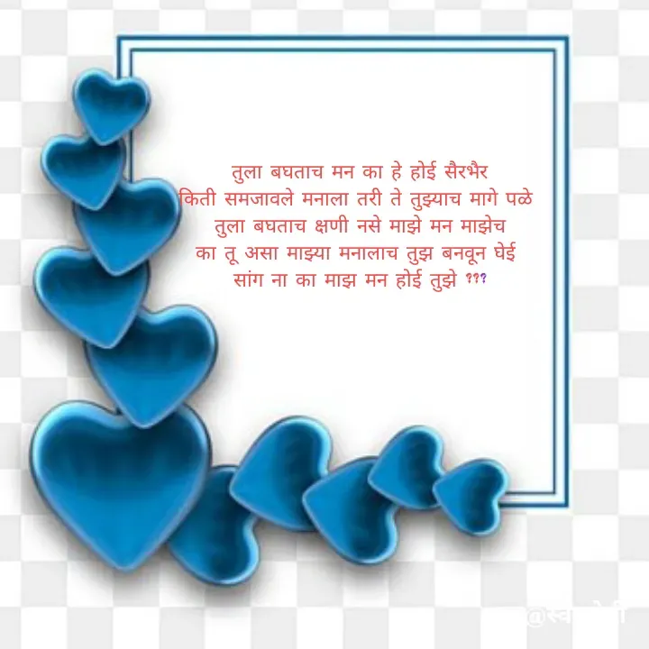 Quote by स्वप्नवेडी - तुला बघताच मन का हे होई सैरभैर
किती समजावले मनाला तरी ते तुझ्याच मागे पळे 
तुला बघताच क्षणी नसे माझे मन माझेच
का तू असा माझ्या मनालाच तुझ बनवून घेई 
सांग ना का माझ मन होई तुझे ??? - Made using Quotes Creator App, Post Maker App