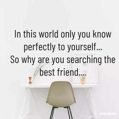 Quotes by PUJA BISOYI - In this world only you know perfectly to yourself...
So why are you searching the best friend....