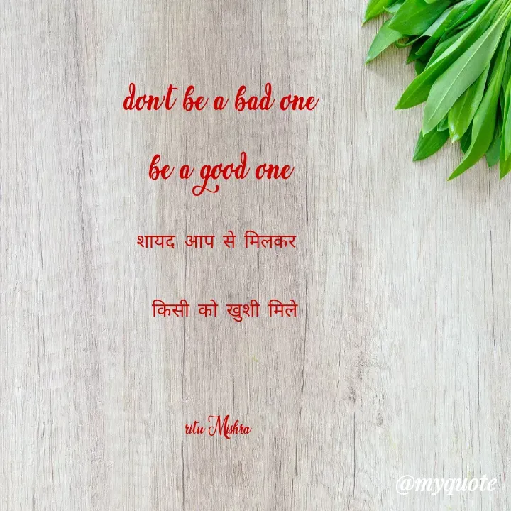 Quote by ritu mishra - don't be a bad one
be a good one
शायद आप से मिलकर 
 किसी को खुशी मिले


ritu Mishra  - Made using Quotes Creator App, Post Maker App