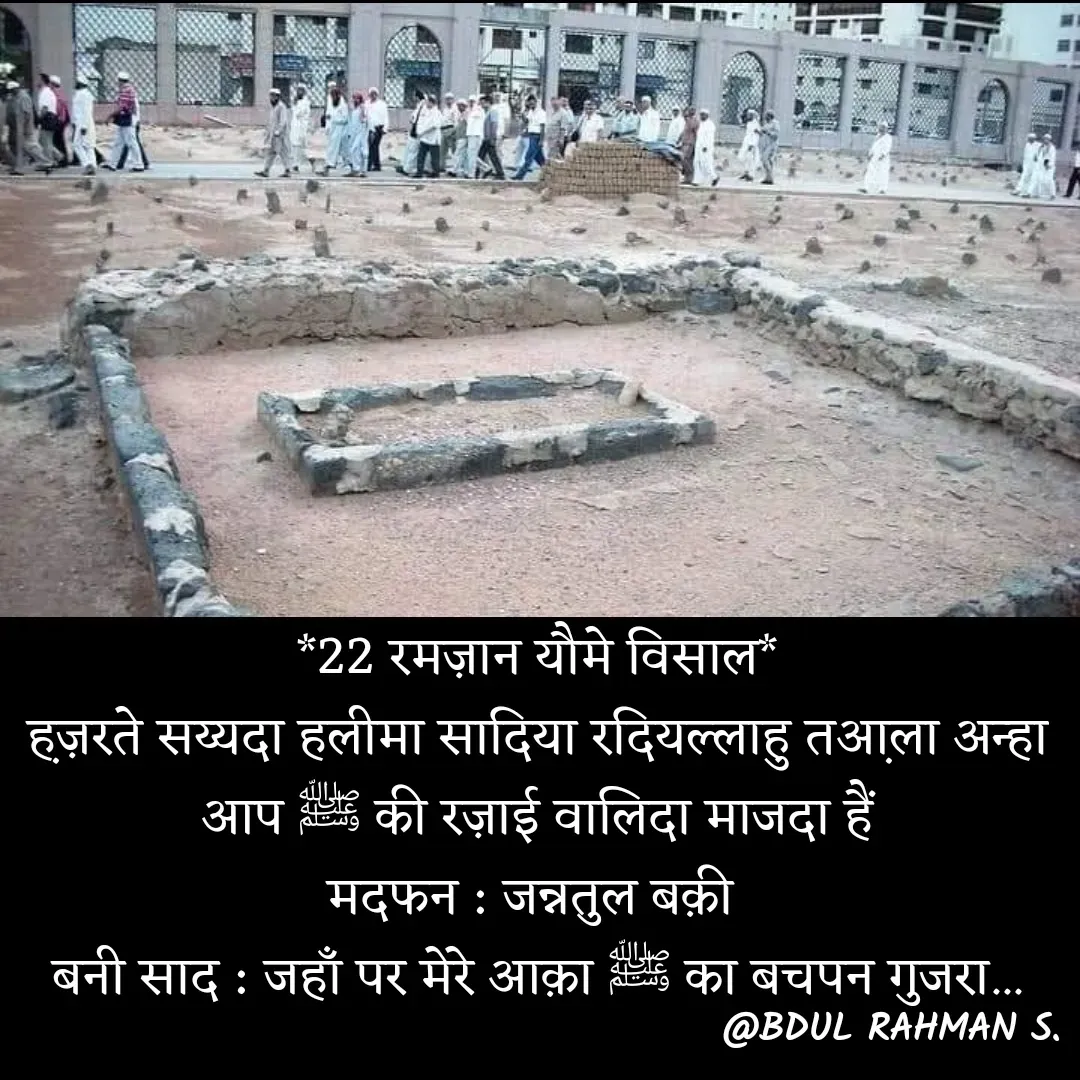 Quote by Abdur Rahman - *22 रमज़ान यौमे विसाल*
ह़ज़रते सय्यदा हलीमा सादिया रदियल्लाहु तआ़ला अन्हा
आप ﷺ की रज़ाई वालिदा माजदा हैं
मदफन : जन्नतुल बक़ी 
बनी साद : जहाँ पर मेरे आक़ा ﷺ का बचपन गुजरा... - Made using Quotes Creator App, Post Maker App