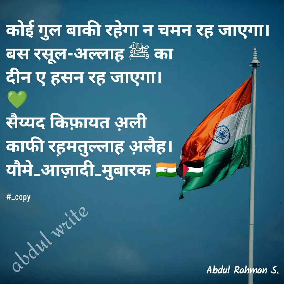 Quote by Abdur Rahman - कोई गुल बाकी रहेगा न चमन रह जाएगा।
बस रसूल-अल्लाह ﷺ का
दीन ए हसन रह जाएगा।
💚
सैय्यद किफ़ायत अ़ली
काफी रह़मतुल्लाह अ़लैह।
यौमे_आज़ादी_मुबारक 🇮🇳 🇵🇸

#_copyabdul write - Made using Quotes Creator App, Post Maker App