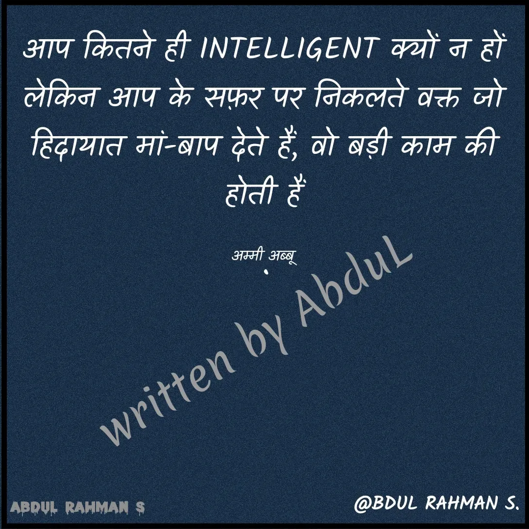 Quote by Abdur Rahman - आप कितने ही INTELLIGENT क्यों न हों
लेकिन आप के सफ़र पर निकलते वक्त जो
हिदायात मां-बाप देते हैं, वो बड़ी काम की होती हैं

अम्मी अब्बूwritten by AbduL - Made using Quotes Creator App, Post Maker App
