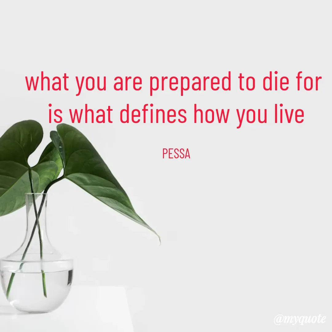 Quote by Joseph Pessa - what you are prepared to die for 
is what defines how you live

PESSA - Made using Quotes Creator App, Post Maker App