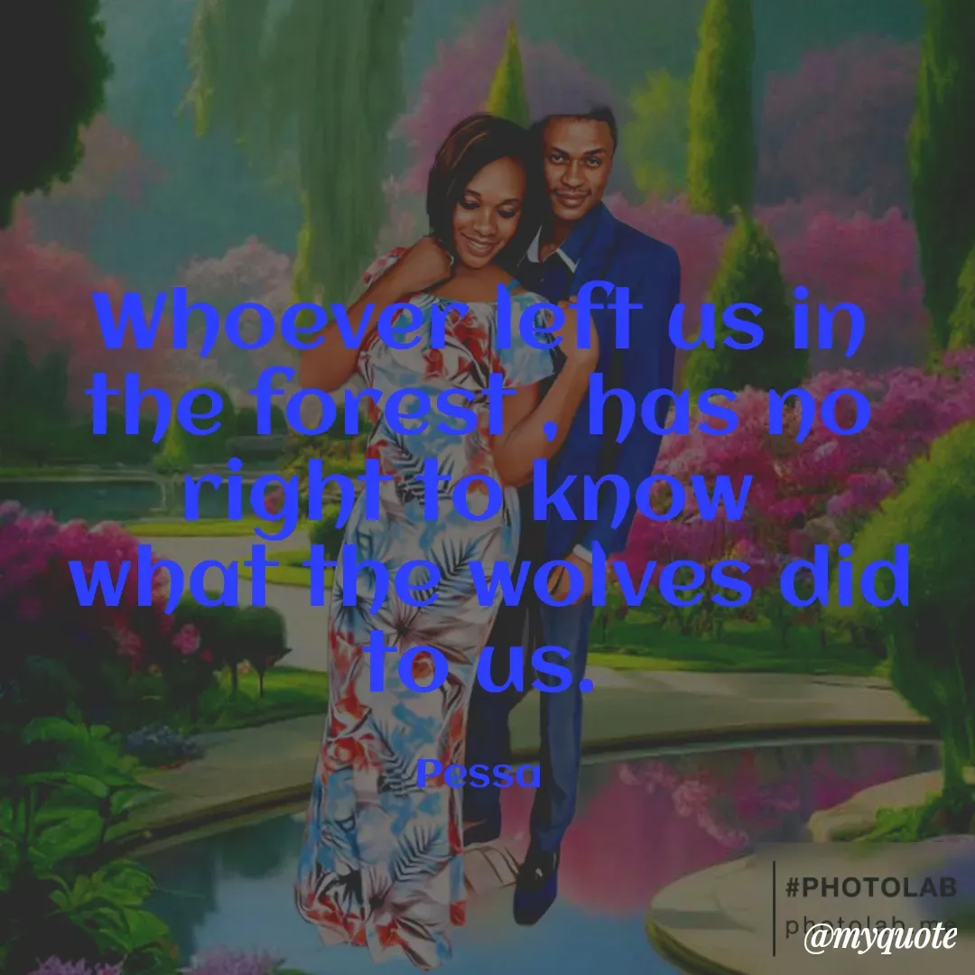 Quote by Joseph Pessa - Whoever left us in the forest , has no right to know 
 what the wolves did to us.

Pessa - Made using Quotes Creator App, Post Maker App