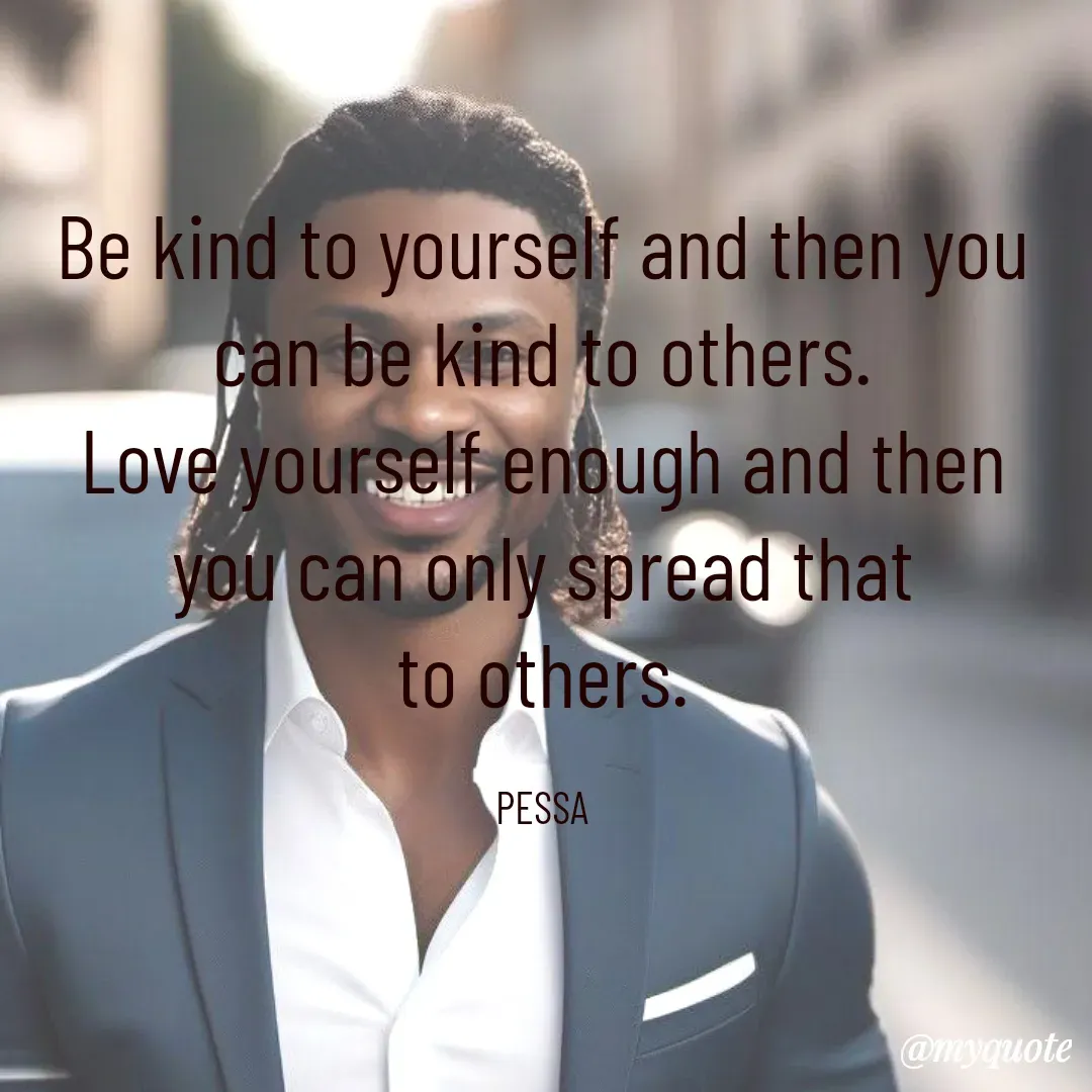 Quote by Joseph Pessa - Be kind to yourself and then you can be kind to others.
Love yourself enough and then you can only spread that
to others.

PESSA - Made using Quotes Creator App, Post Maker App