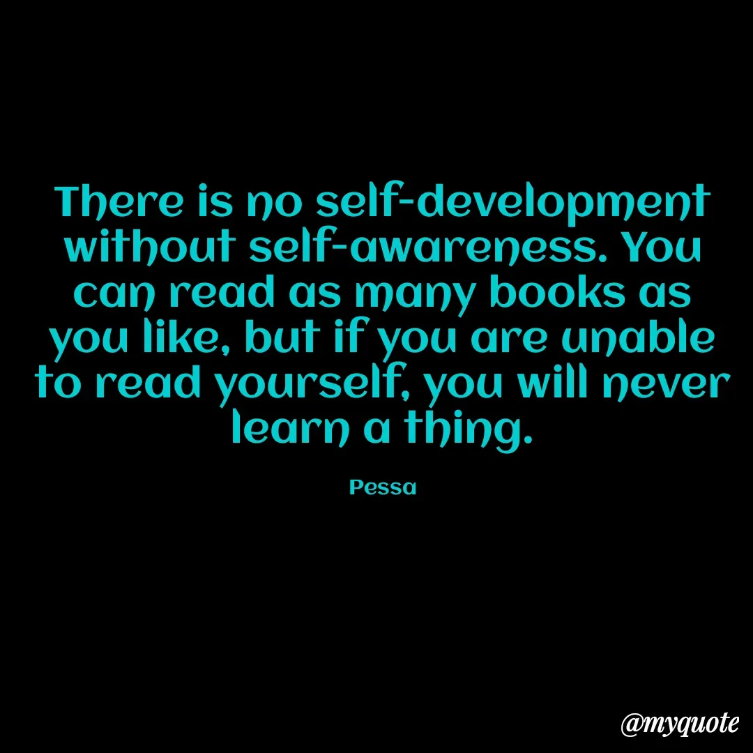 Quote by Joseph Pessa - There is no self-development without self-awareness. You can read as many books as you like, but if you are unable to read yourself, you will never learn a thing.

Pessa - Made using Quotes Creator App, Post Maker App