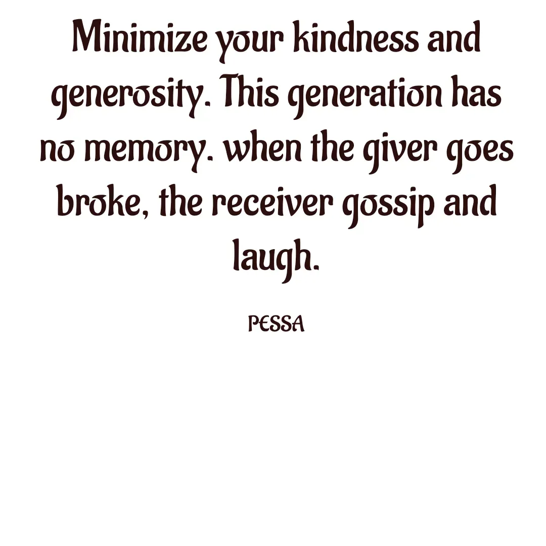 Quote by Joseph Pessa - Minimize your kindness and generosity. This generation has no memory. when the giver goes broke, the receiver gossip and laugh.

PESSA - Made using Quotes Creator App, Post Maker App