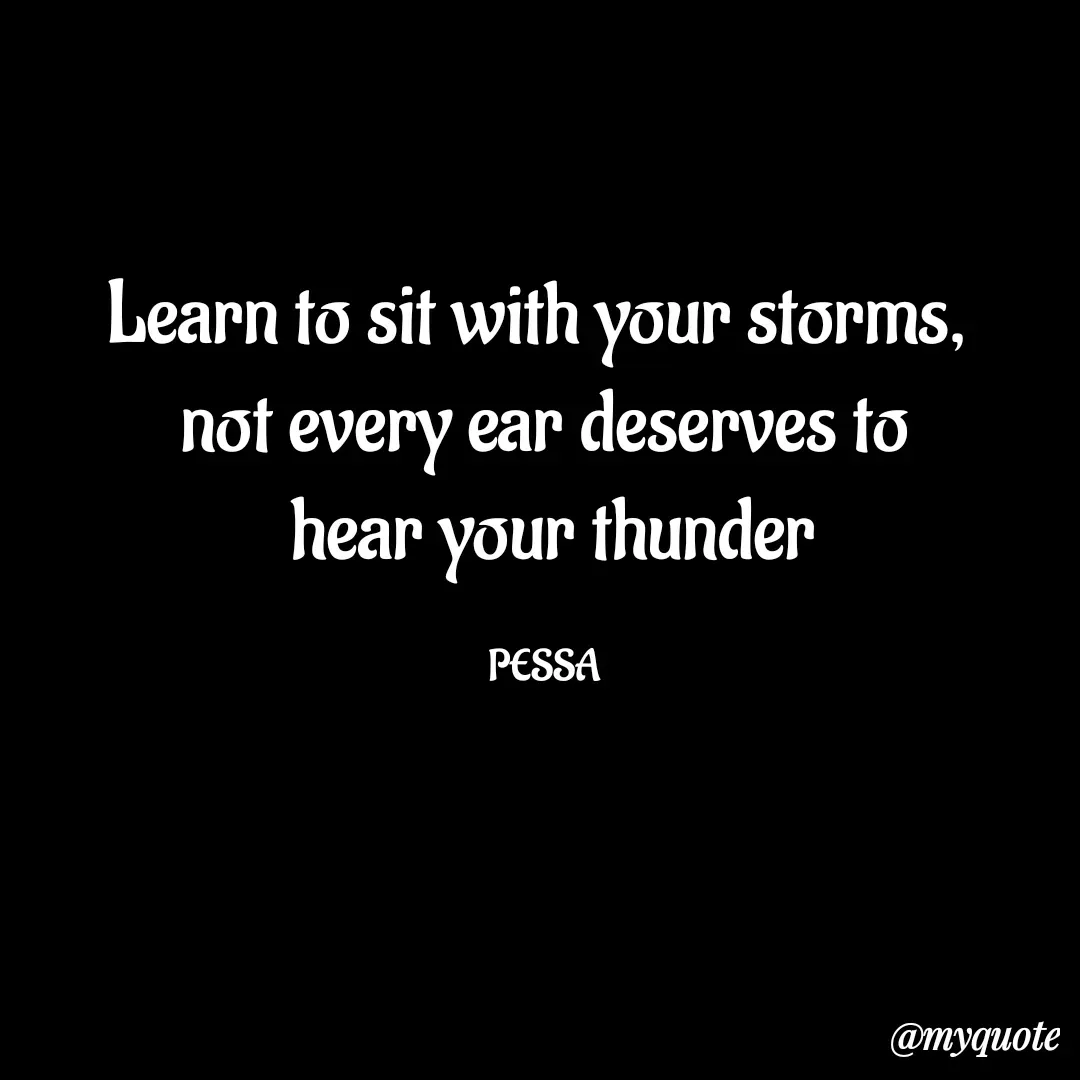 Quote by Joseph Pessa - Learn to sit with your storms, 
not every ear deserves to
 hear your thunder

PESSA - Made using Quotes Creator App, Post Maker App
