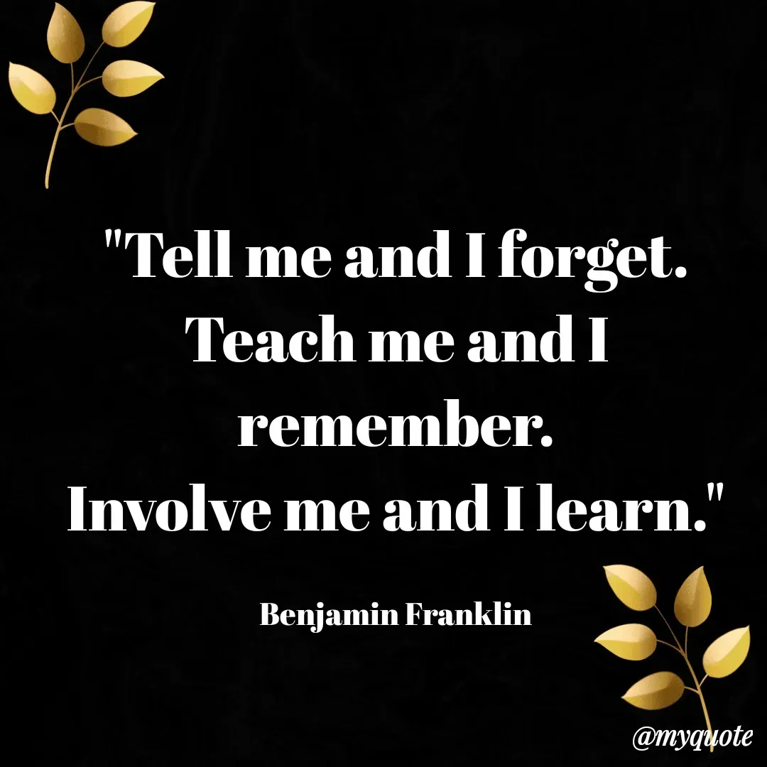 Quote by Lincy✍️ - "Tell me and I forget.
Teach me and I remember.
Involve me and I learn."

Benjamin Franklin - Made using Quotes Creator App, Post Maker App