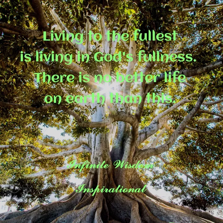 Quote by Infinite Wisdom - Living to the fullest
is living in God's fullness. 
There is no better life
 on earth than this. 


𝓘𝓷𝓯𝓲𝓷𝓲𝓽𝓮 𝓦𝓲𝓼𝓭𝓸𝓶
𝓘𝓷𝓼𝓹𝓲𝓻𝓪𝓽𝓲𝓸𝓷𝓪𝓵 - Made using Quotes Creator App, Post Maker App