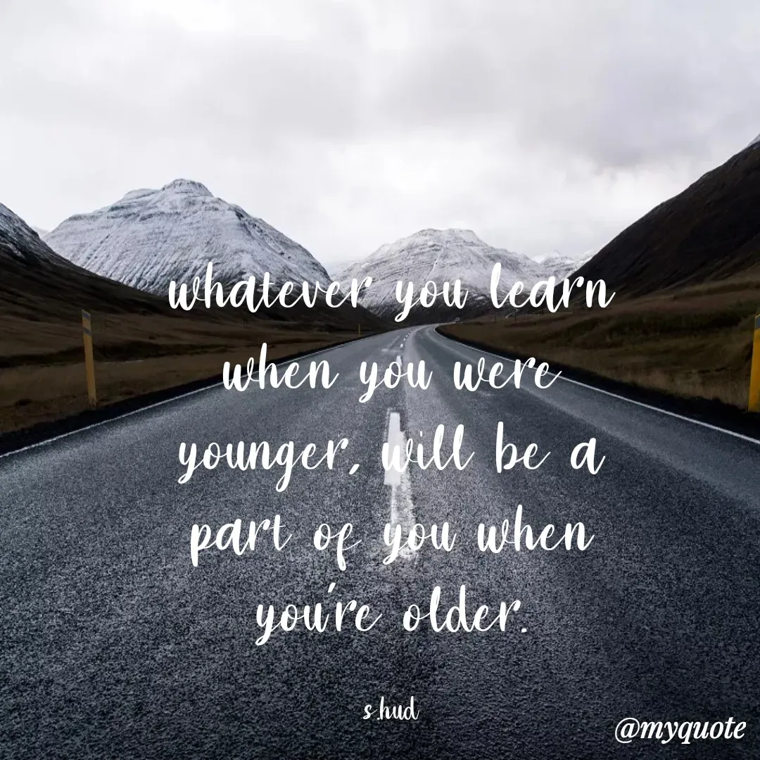 Quote by beauty Hudson - whatever you learn when you were younger, will be a part of you when you're older.

s.hud
 - Made using Quotes Creator App, Post Maker App