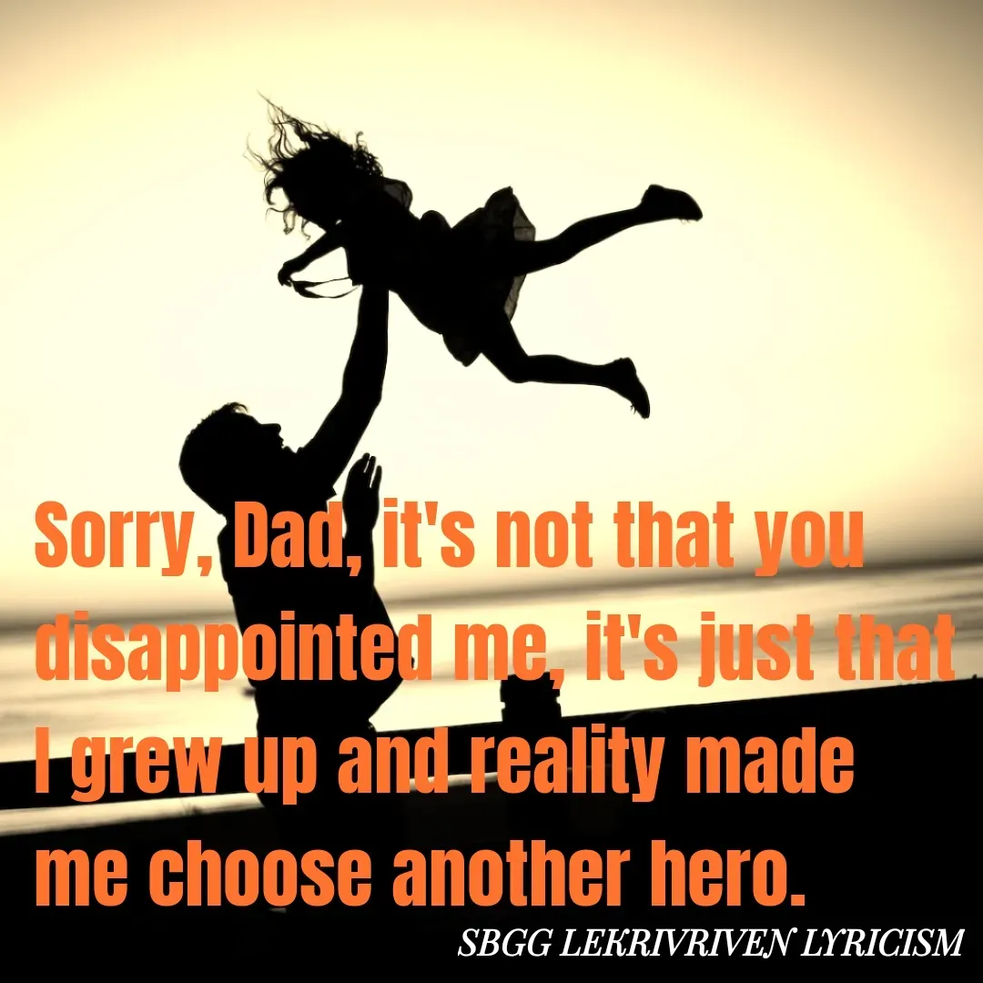 Quote by SBGG LEKRIVEN LYRICISM - Sorry, Dad, it's not that you disappointed me, it's just that I grew up and reality made me choose another hero. - Made using Quotes Creator App, Post Maker App