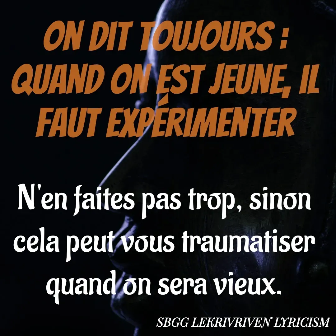 Quote by SBGG LEKRIVEN LYRICISM - N'en faites pas trop, sinon cela peut vous traumatiser quand on sera vieux.On dit toujours : quand on est jeune, il faut expérimenter - Made using Quotes Creator App, Post Maker App