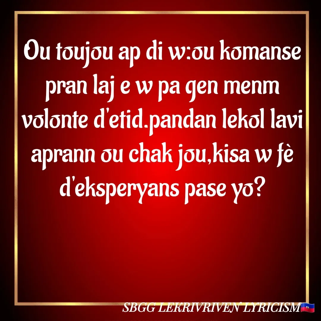 Quote by SBGG LEKRIVEN LYRICISM - Ou toujou ap di w:ou komanse pran laj e w pa gen menm volonte d'etid.pandan lekol lavi aprann ou chak jou,kisa w fè d'eksperyans pase yo? - Made using Quotes Creator App, Post Maker App