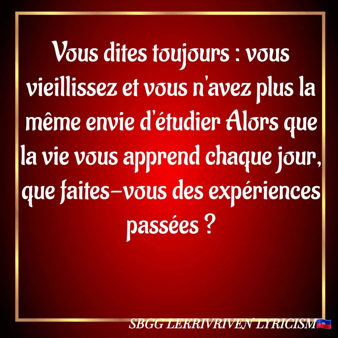 Quote by SBGG LEKRIVEN LYRICISM - Vous dites toujours : vous vieillissez et vous n'avez plus la même envie d'étudier Alors que la vie vous apprend chaque jour, que faites-vous des expériences passées ? - Made using Quotes Creator App, Post Maker App