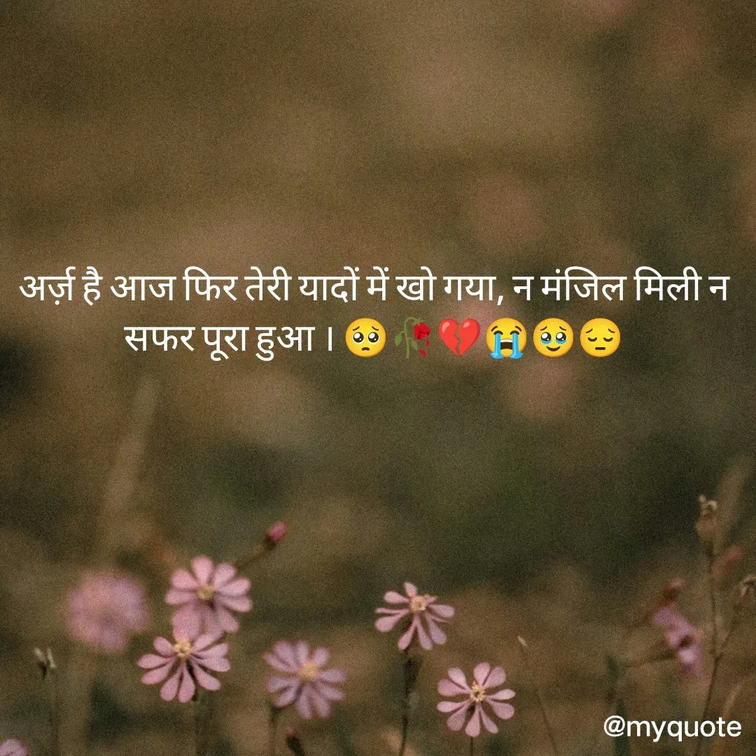 Quote by OM Soni - अर्ज़ है आज फिर तेरी यादों में खो गया, न मंजिल मिली न सफर पूरा हुआ । 🥺🥀💔😭🥹😔 - Made using Quotes Creator App, Post Maker App