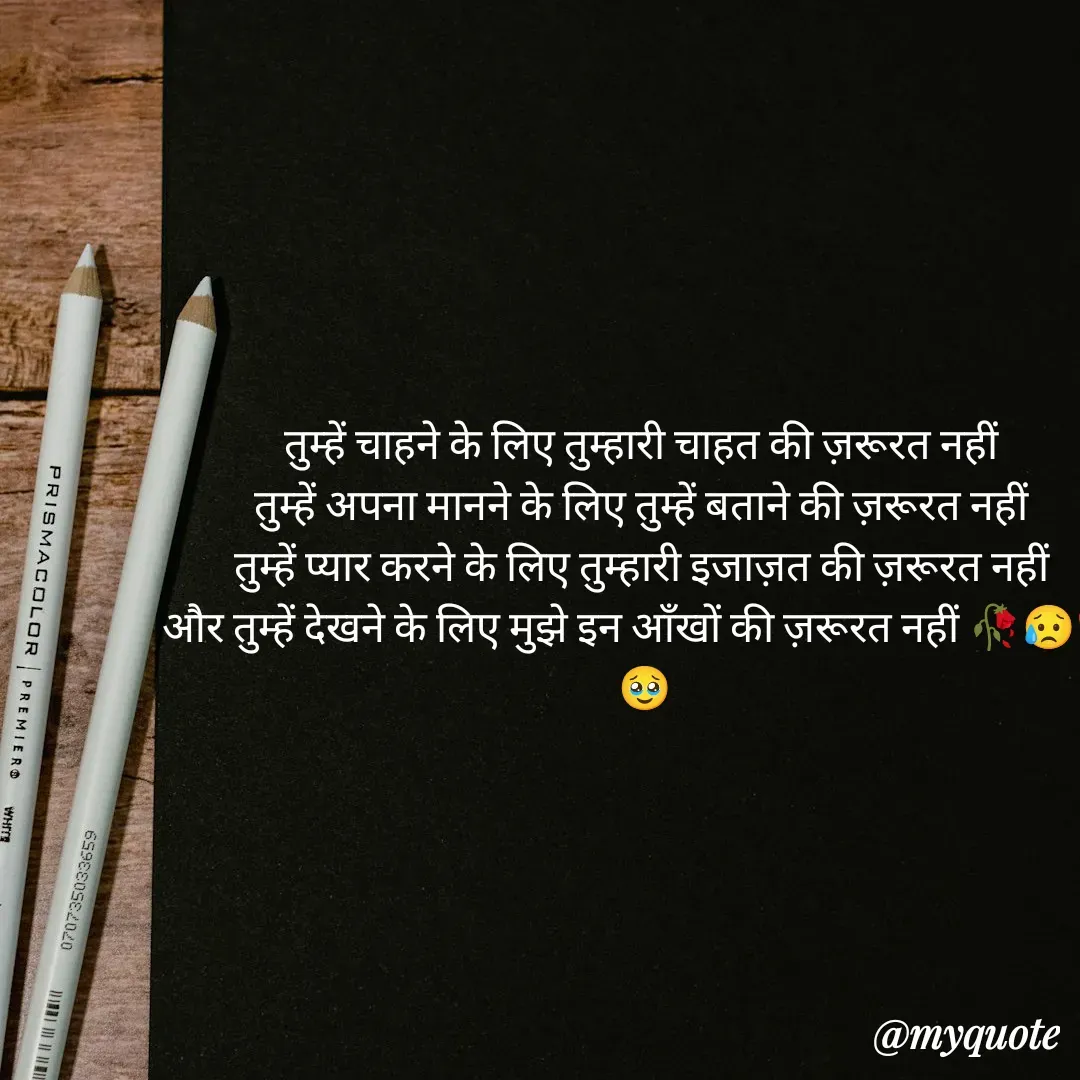 Quote by OM Soni - तुम्हें चाहने के लिए तुम्हारी चाहत की ज़रूरत नहीं
तुम्हें अपना मानने के लिए तुम्हें बताने की ज़रूरत नहीं
तुम्हें प्यार करने के लिए तुम्हारी इजाज़त की ज़रूरत नहीं
और तुम्हें देखने के लिए मुझे इन आँखों की ज़रूरत नहीं 🥀😥💔🥹 - Made using Quotes Creator App, Post Maker App