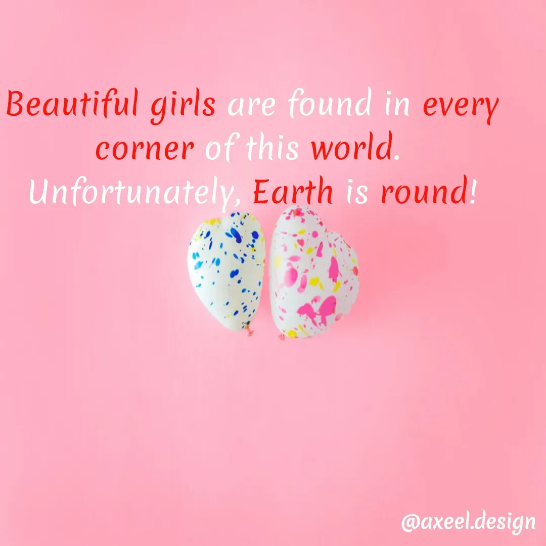 Quote by Axeel Axeel - Beautiful girls are found in every corner of this world. 
Unfortunately, Earth is round! - Made using Quotes Creator App, Post Maker App