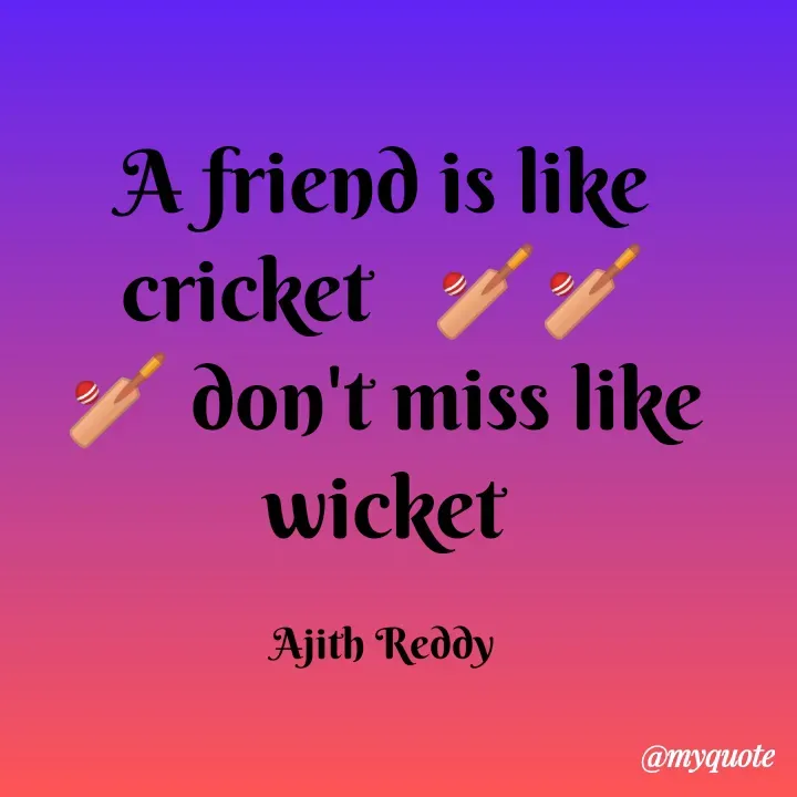 Quote by ajithreddy 18 - A friend is like
cricket ý
don't miss like
wicket
Ajith Reddy
@myquote
 - Made using Quotes Creator App, Post Maker App