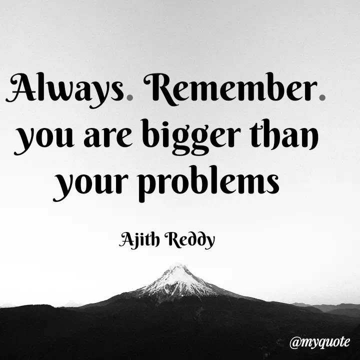 Quote by ajithreddy 18 - Always. Remember.
you are bigger than
your problems
Ajith Reddy
@myquote
 - Made using Quotes Creator App, Post Maker App
