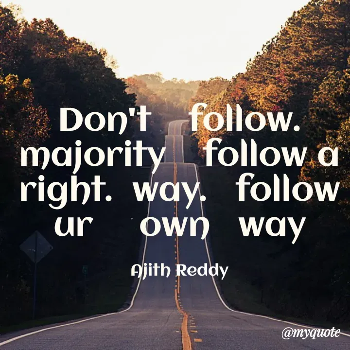 Quote by ajithreddy 18 - Don't follow.
majority follow a
right. way. follow
own way
ur
Ajith Reddy
@myquote-
 - Made using Quotes Creator App, Post Maker App