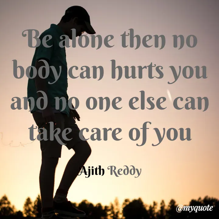 Quote by ajithreddy 18 - Be alone then no
body can hurts you
and no one else can
take care of you
Ajith Reddy
@myquote
 - Made using Quotes Creator App, Post Maker App