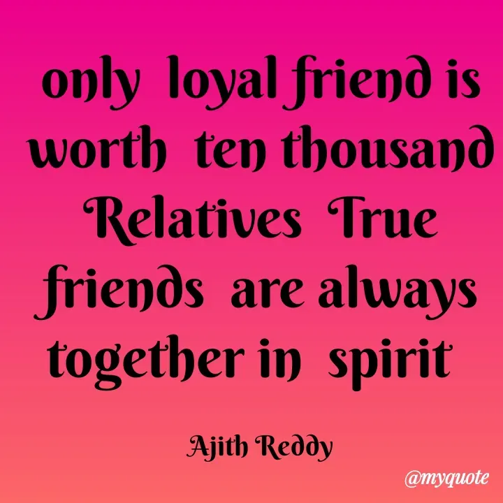 Quote by ajithreddy 18 - only loyal friend is
worth ten thousand
Relatives True
friends are always
together in spirit
Ajith Reddy
@myquote
 - Made using Quotes Creator App, Post Maker App