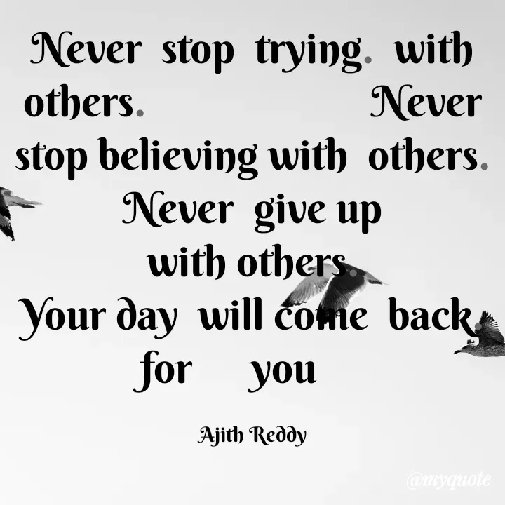 Quote by ajithreddy 18 - Never stop trying. with
others.
Never
stop believing with others.
Never give up
with others
Your day will come back
for you
Ajith Reddy
@myquote
 - Made using Quotes Creator App, Post Maker App