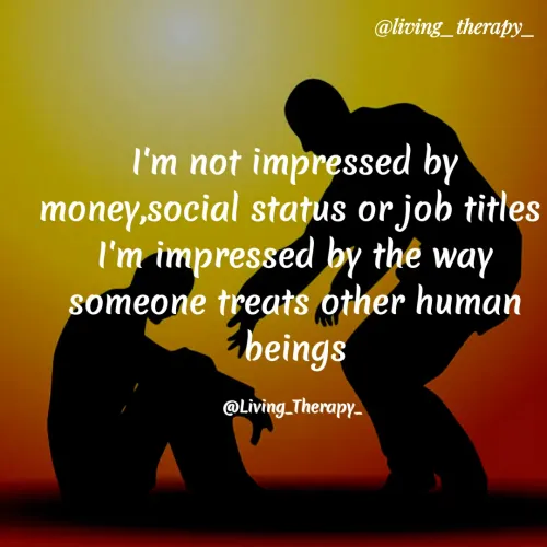 Quote by Mandala Devi - @living_therapy_
I'm not impressed by
money,social status or job titles
I'm impressed by the way
someone treats other human
beings
@Living_Therapy
 - Made using Quotes Creator App, Post Maker App