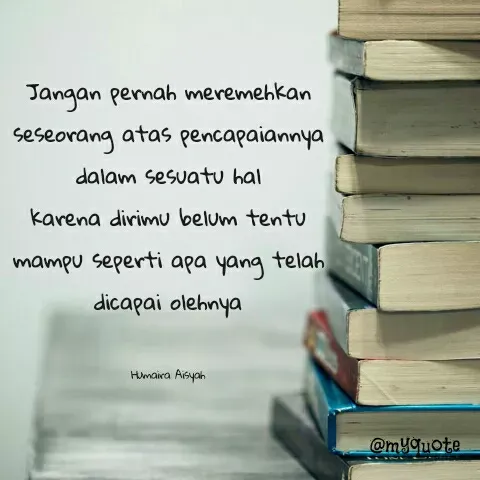 Quote by Humaira Aisyah - Jangan pernah meremehkan seseorang atas pencapaiannya dalam sesuatu hal
karena dirimu belum tentu mampu seperti apa yang telah dicapai olehnya


Humaira Aisyah - Made using Quotes Creator App, Post Maker App