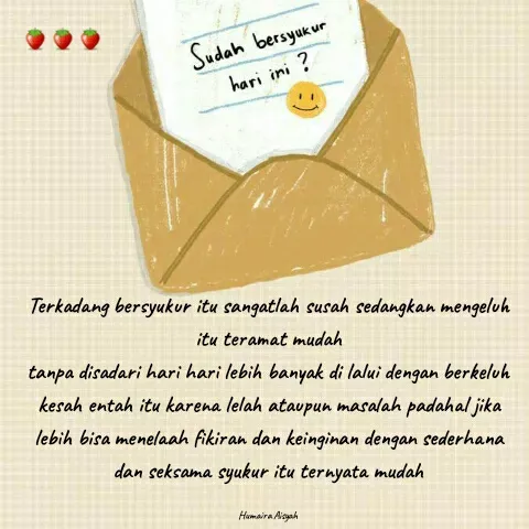 Quote by Humaira Aisyah - Terkadang bersyukur itu sangatlah susah sedangkan mengeluh itu teramat mudah
tanpa disadari hari hari lebih banyak di lalui dengan berkeluh kesah entah itu karena lelah ataupun masalah padahal jika lebih bisa menelaah fikiran dan keinginan dengan sederhana dan seksama syukur itu ternyata mudah

Humaira Aisyah - Made using Quotes Creator App, Post Maker App