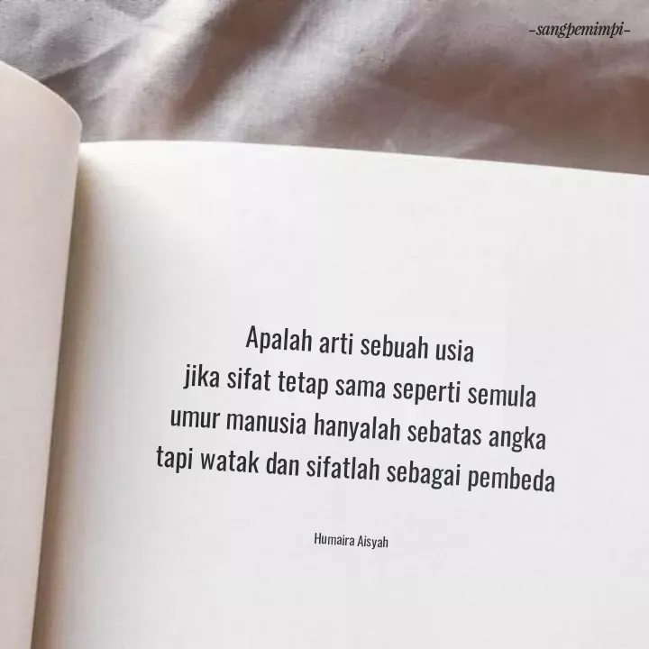 Quote by Humaira Aisyah - Apalah arti sebuah usia 
jika sifat tetap sama seperti semula
umur manusia hanyalah sebatas angka
tapi watak dan sifatlah sebagai pembeda


Humaira Aisyah - Made using Quotes Creator App, Post Maker App