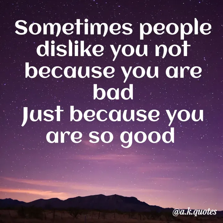 Quote by Alisha Khatoon - Sometimes people dislike you not because you are bad
Just because you are so good  - Made using Quotes Creator App, Post Maker App